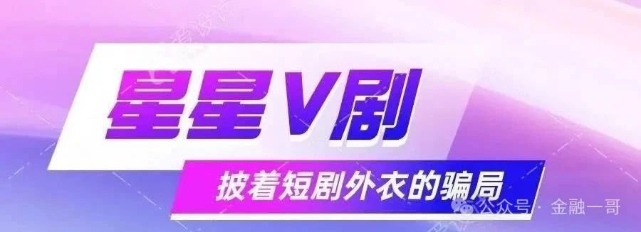 揭秘:“ 星星V剧”短剧外衣下的传销陷阱,危险信号,资金盘崩盘前兆显现!