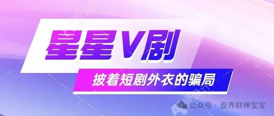揭秘! 星星V剧:短剧外衣下的高回报承诺背后,一场借短剧东风的庞氏骗局正